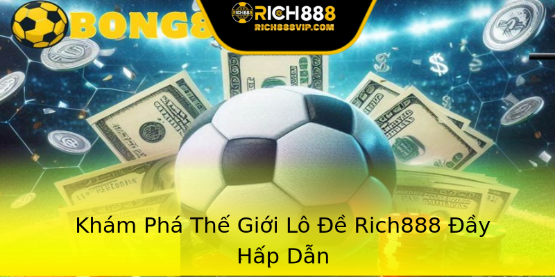 Khám Phá Thế Giới Lô Đề Rich888 Đầy Hấp Dẫn Khám Phá Thế Giới Lô Đề Rich888 Đầy Hấp Dẫn
